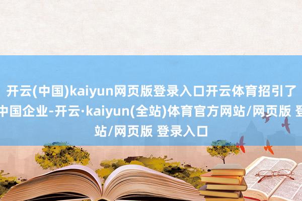 开云(中国)kaiyun网页版登录入口开云体育招引了大王人中国企业-开云·kaiyun(全站)体育官方网站/网页版 登录入口