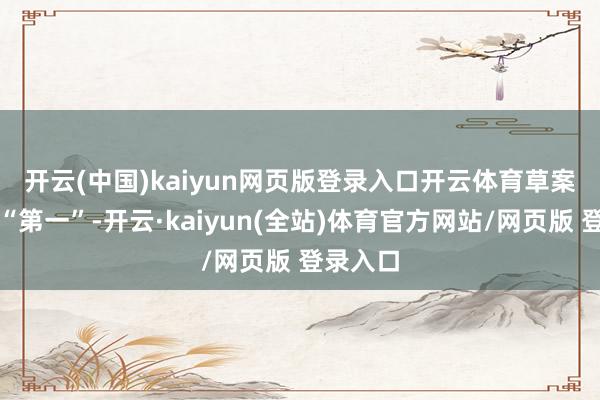 开云(中国)kaiyun网页版登录入口开云体育　　草案的多个“第一”-开云·kaiyun(全站)体育官方网站/网页版 登录入口
