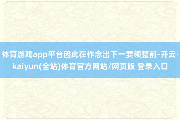体育游戏app平台因此在作念出下一要领整前-开云·kaiyun(全站)体育官方网站/网页版 登录入口