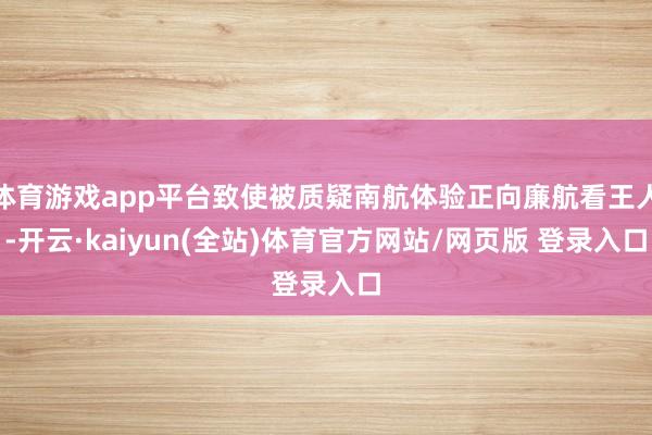 体育游戏app平台致使被质疑南航体验正向廉航看王人-开云·kaiyun(全站)体育官方网站/网页版 登录入口