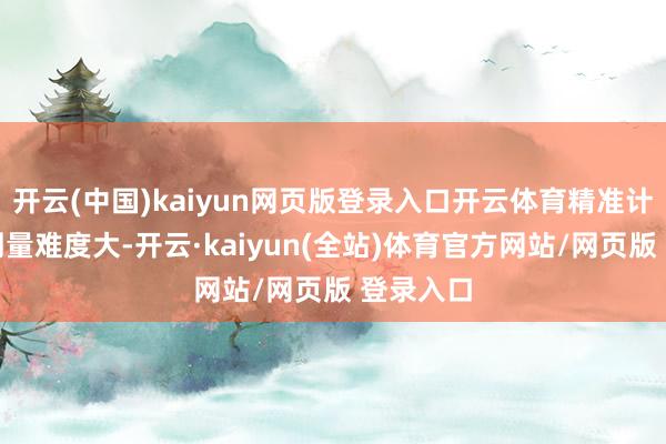 开云(中国)kaiyun网页版登录入口开云体育精准计较安全剂量难度大-开云·kaiyun(全站)体育官方网站/网页版 登录入口
