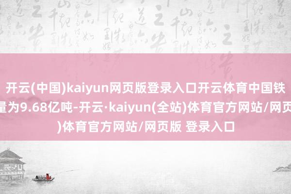 开云(中国)kaiyun网页版登录入口开云体育中国铁矿石原矿产量为9.68亿吨-开云·kaiyun(全站)体育官方网站/网页版 登录入口