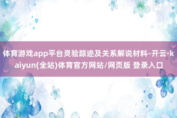 体育游戏app平台灵验踪迹及关系解说材料-开云·kaiyun(全站)体育官方网站/网页版 登录入口