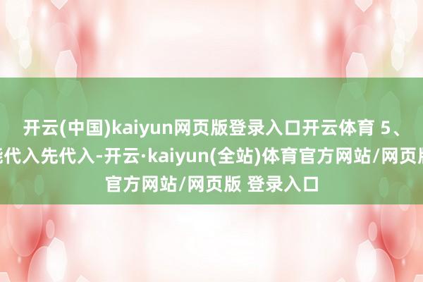 开云(中国)kaiyun网页版登录入口开云体育 5、年齿问题能代入先代入-开云·kaiyun(全站)体育官方网站/网页版 登录入口