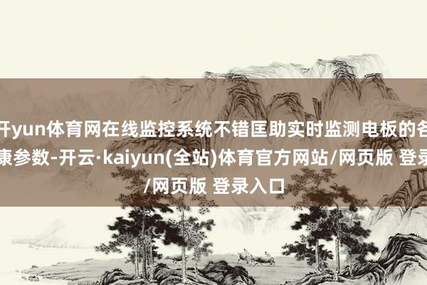 开yun体育网在线监控系统不错匡助实时监测电板的各项健康参数-开云·kaiyun(全站)体育官方网站/网页版 登录入口