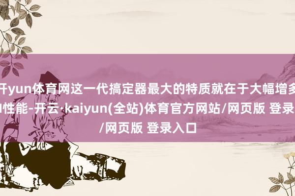 开yun体育网这一代搞定器最大的特质就在于大幅增多了AI性能-开云·kaiyun(全站)体育官方网站/网页版 登录入口