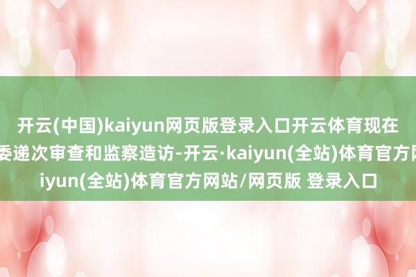开云(中国)kaiyun网页版登录入口开云体育现在正继承青海省纪委监委递次审查和监察造访-开云·kaiyun(全站)体育官方网站/网页版 登录入口
