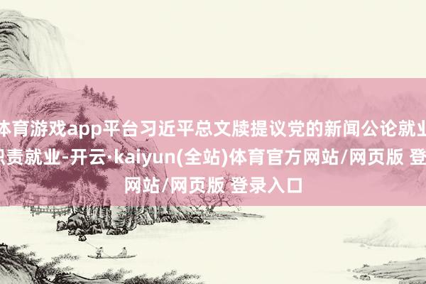 体育游戏app平台习近平总文牍提议党的新闻公论就业48字职责就业-开云·kaiyun(全站)体育官方网站/网页版 登录入口