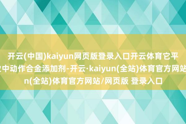 开云(中国)kaiyun网页版登录入口开云体育它平庸诳骗于钢铁工业中动作合金添加剂-开云·kaiyun(全站)体育官方网站/网页版 登录入口