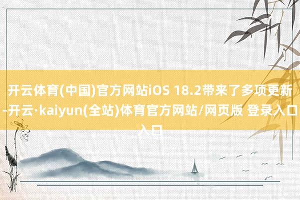 开云体育(中国)官方网站iOS 18.2带来了多项更新-开云·kaiyun(全站)体育官方网站/网页版 登录入口