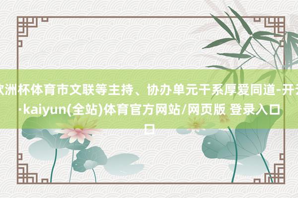 欧洲杯体育市文联等主持、协办单元干系厚爱同道-开云·kaiyun(全站)体育官方网站/网页版 登录入口