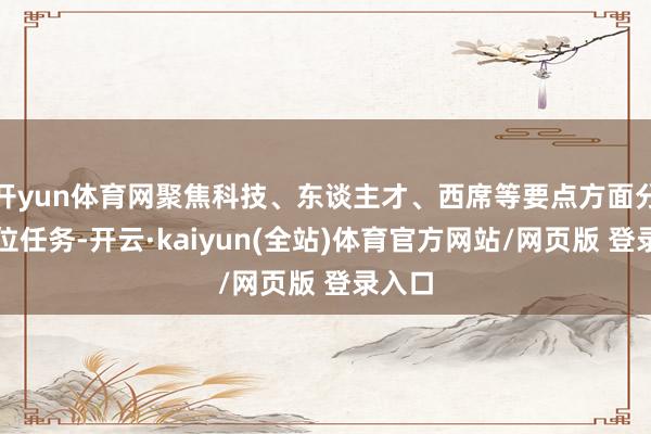 开yun体育网聚焦科技、东谈主才、西席等要点方面分析方位任务-开云·kaiyun(全站)体育官方网站/网页版 登录入口