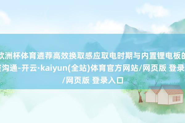 欧洲杯体育遴荐高效换取感应取电时期与内置锂电板的完整沟通-开云·kaiyun(全站)体育官方网站/网页版 登录入口