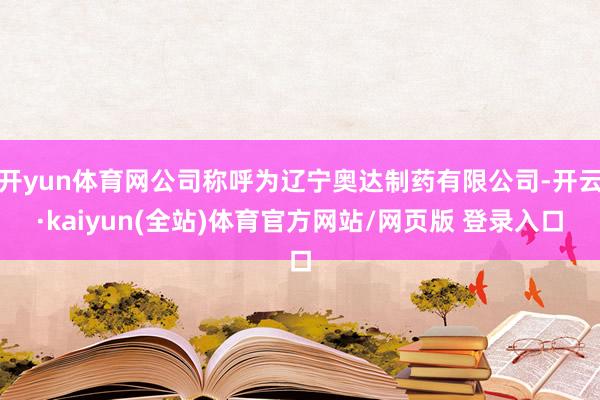 开yun体育网公司称呼为辽宁奥达制药有限公司-开云·kaiyun(全站)体育官方网站/网页版 登录入口