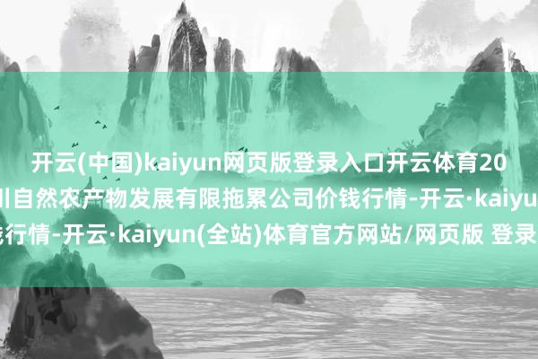 开云(中国)kaiyun网页版登录入口开云体育2025年1月1日金昌市金川自然农产物发展有限拖累公司价钱行情-开云·kaiyun(全站)体育官方网站/网页版 登录入口