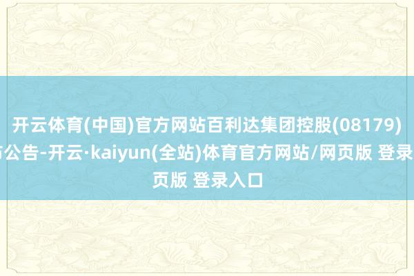 开云体育(中国)官方网站百利达集团控股(08179)发布公告-开云·kaiyun(全站)体育官方网站/网页版 登录入口
