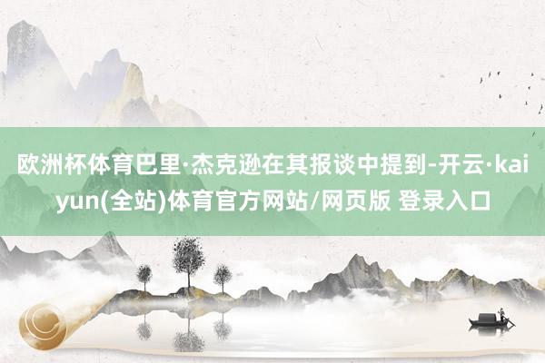 欧洲杯体育巴里·杰克逊在其报谈中提到-开云·kaiyun(全站)体育官方网站/网页版 登录入口