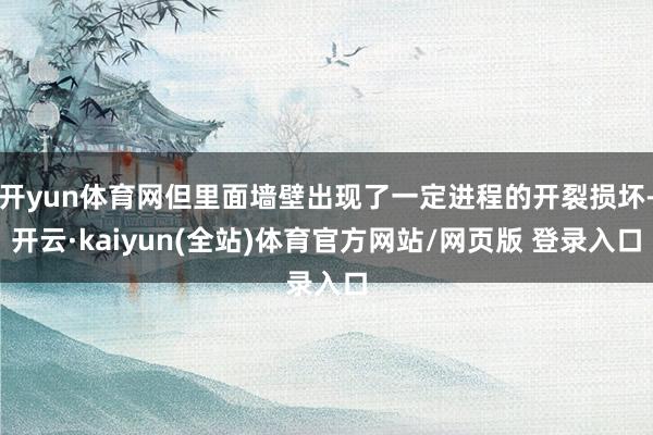 开yun体育网但里面墙壁出现了一定进程的开裂损坏-开云·kaiyun(全站)体育官方网站/网页版 登录入口
