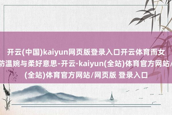 开云(中国)kaiyun网页版登录入口开云体育而女性衣饰则愈加提防温婉与柔好意思-开云·kaiyun(全站)体育官方网站/网页版 登录入口