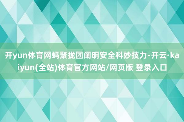 开yun体育网蚂聚拢团阐明安全科妙技力-开云·kaiyun(全站)体育官方网站/网页版 登录入口
