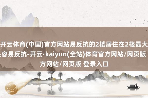 开云体育(中国)官方网站易反抗的2楼居住在2楼最大的污点是容易反抗-开云·kaiyun(全站)体育官方网站/网页版 登录入口