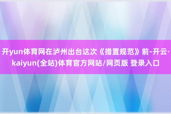 开yun体育网在泸州出台这次《措置规范》前-开云·kaiyun(全站)体育官方网站/网页版 登录入口