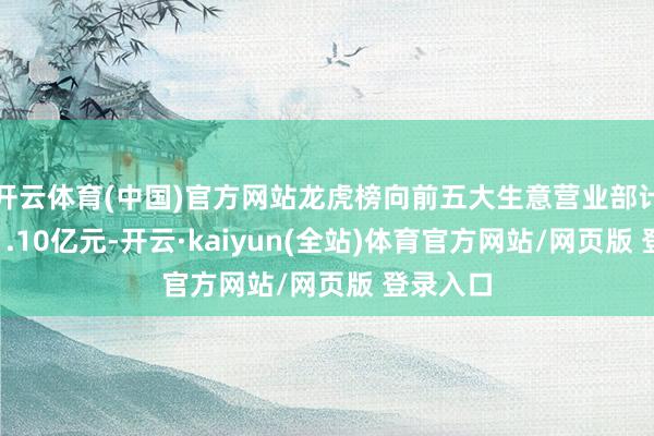 开云体育(中国)官方网站龙虎榜向前五大生意营业部计较成交1.10亿元-开云·kaiyun(全站)体育官方网站/网页版 登录入口