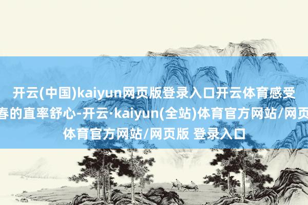 开云(中国)kaiyun网页版登录入口开云体育感受户外登高踏春的直率舒心-开云·kaiyun(全站)体育官方网站/网页版 登录入口