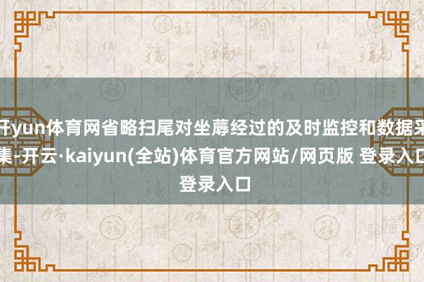 开yun体育网省略扫尾对坐蓐经过的及时监控和数据采集-开云·kaiyun(全站)体育官方网站/网页版 登录入口