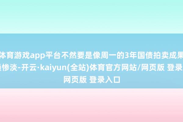 体育游戏app平台不然要是像周一的3年国债拍卖成果相通惨淡-开云·kaiyun(全站)体育官方网站/网页版 登录入口