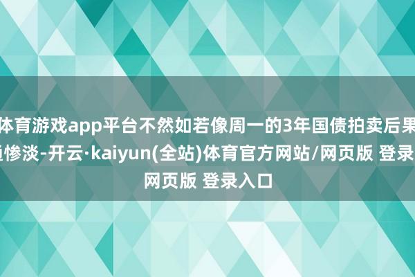 体育游戏app平台不然如若像周一的3年国债拍卖后果相通惨淡-开云·kaiyun(全站)体育官方网站/网页版 登录入口