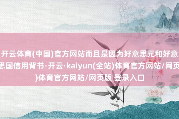 开云体育(中国)官方网站而且是因为好意思元和好意思债有好意思国信用背书-开云·kaiyun(全站)体育官方网站/网页版 登录入口