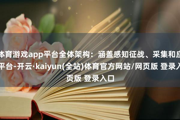 体育游戏app平台全体架构：涵盖感知征战、采集和应用平台-开云·kaiyun(全站)体育官方网站/网页版 登录入口
