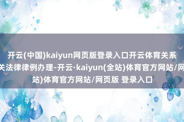 开云(中国)kaiyun网页版登录入口开云体育关系任职事项按相关法律律例办理-开云·kaiyun(全站)体育官方网站/网页版 登录入口