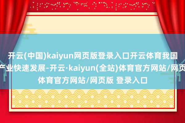 开云(中国)kaiyun网页版登录入口开云体育我国新动力汽车产业快速发展-开云·kaiyun(全站)体育官方网站/网页版 登录入口