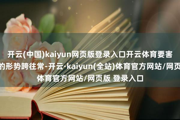 开云(中国)kaiyun网页版登录入口开云体育要害是要用正确的形势跨往常-开云·kaiyun(全站)体育官方网站/网页版 登录入口
