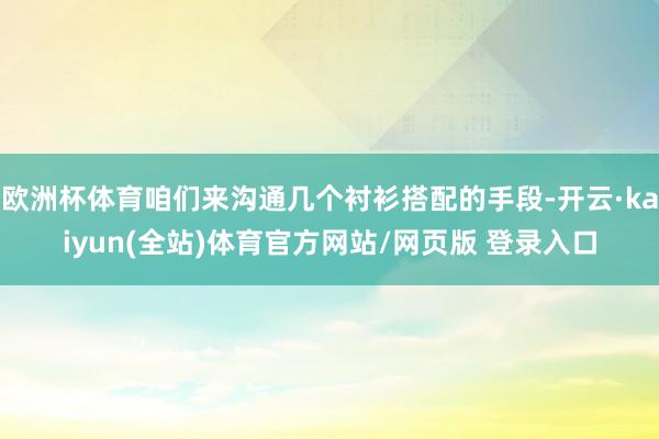 欧洲杯体育咱们来沟通几个衬衫搭配的手段-开云·kaiyun(全站)体育官方网站/网页版 登录入口