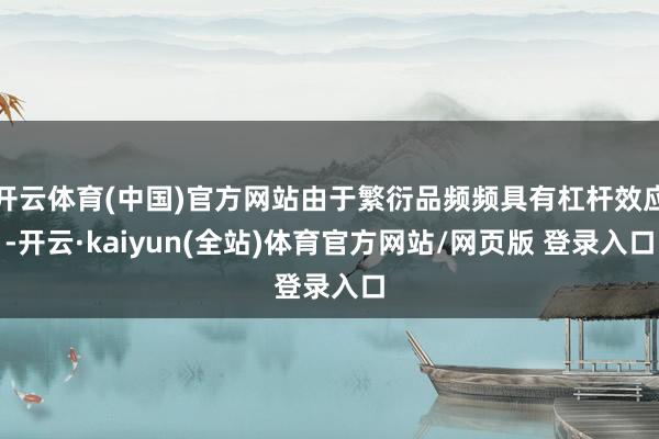 开云体育(中国)官方网站由于繁衍品频频具有杠杆效应-开云·kaiyun(全站)体育官方网站/网页版 登录入口