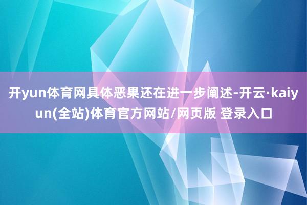 开yun体育网具体恶果还在进一步阐述-开云·kaiyun(全站)体育官方网站/网页版 登录入口