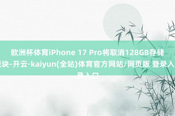 欧洲杯体育iPhone 17 Pro将取消128GB存储版块-开云·kaiyun(全站)体育官方网站/网页版 登录入口