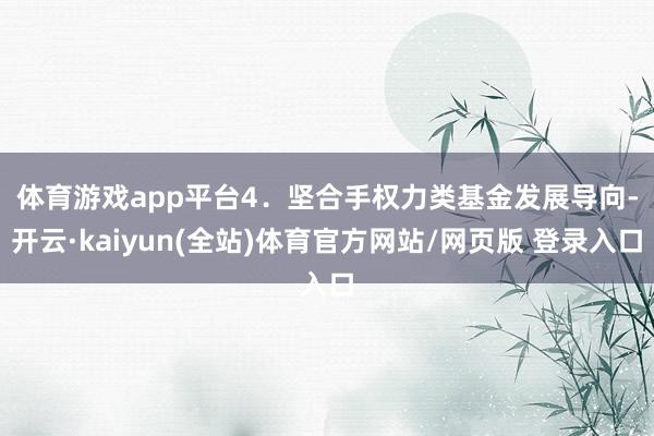 体育游戏app平台　　4．坚合手权力类基金发展导向-开云·kaiyun(全站)体育官方网站/网页版 登录入口