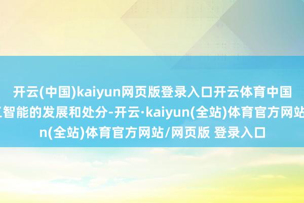 开云(中国)kaiyun网页版登录入口开云体育中国高度嗜好东谈主工智能的发展和处分-开云·kaiyun(全站)体育官方网站/网页版 登录入口