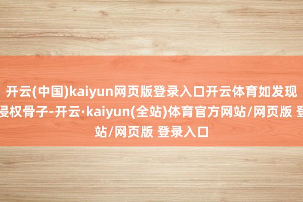 开云(中国)kaiyun网页版登录入口开云体育如发现存害或侵权骨子-开云·kaiyun(全站)体育官方网站/网页版 登录入口