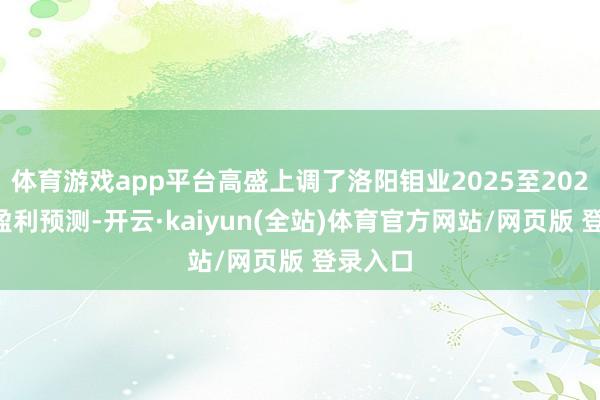 体育游戏app平台高盛上调了洛阳钼业2025至2027年的盈利预测-开云·kaiyun(全站)体育官方网站/网页版 登录入口