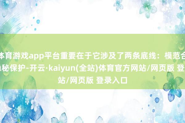 体育游戏app平台重要在于它涉及了两条底线:模范合规与隐秘保护-开云·kaiyun(全站)体育官方网站/网页版 登录入口