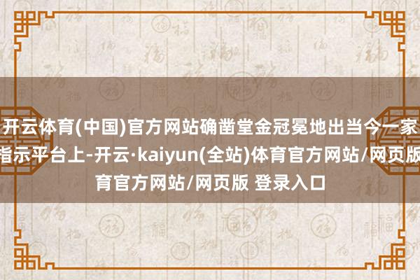 开云体育(中国)官方网站确凿堂金冠冕地出当今一家知名提拔指示平台上-开云·kaiyun(全站)体育官方网站/网页版 登录入口