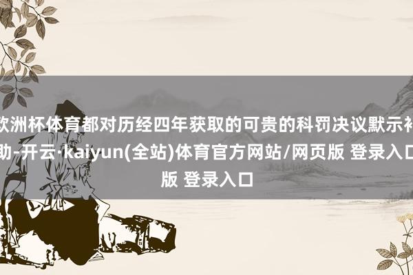 欧洲杯体育都对历经四年获取的可贵的科罚决议默示补助-开云·kaiyun(全站)体育官方网站/网页版 登录入口