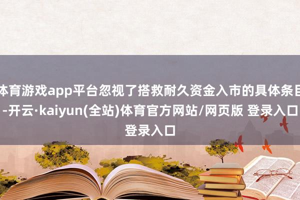 体育游戏app平台忽视了搭救耐久资金入市的具体条目-开云·kaiyun(全站)体育官方网站/网页版 登录入口