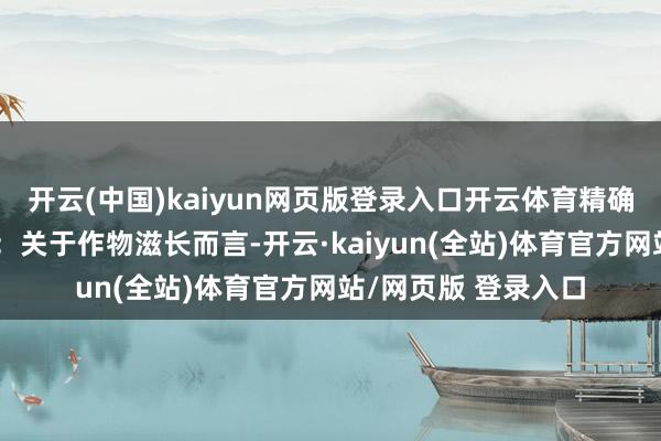 开云(中国)kaiyun网页版登录入口开云体育精确监测泥土湿度监测：关于作物滋长而言-开云·kaiyun(全站)体育官方网站/网页版 登录入口
