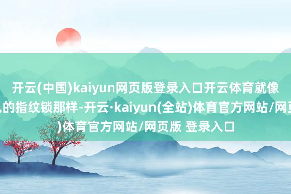 开云(中国)kaiyun网页版登录入口开云体育就像我们目下常见的指纹锁那样-开云·kaiyun(全站)体育官方网站/网页版 登录入口